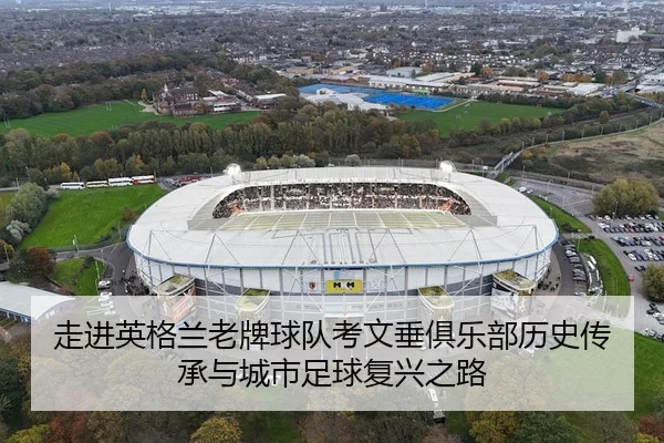 走进英格兰老牌球队考文垂俱乐部历史传承与城市足球复兴之路