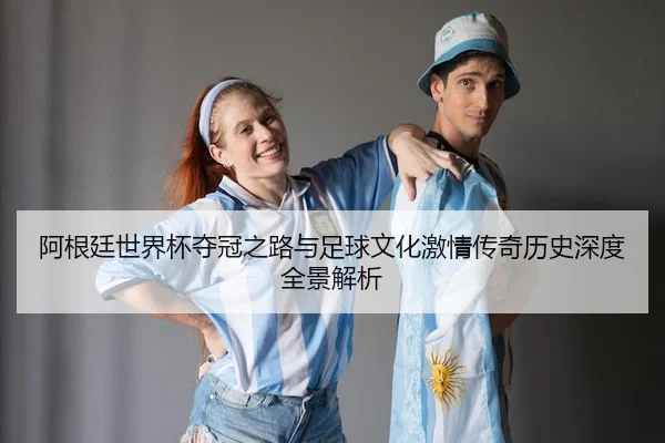 a-gen-ting-shi-jie-bei-duo-guan-zhi-lu-yu-zu-qiu-wen-hua-ji-qing-chuan-qi-li-shi-shen-du-quan-jing-jie-xi-3-314.jpg
