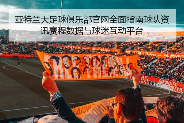 亚特兰大足球俱乐部官网全面指南球队资讯赛程数据与球迷互动平台