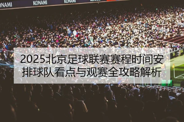 2025北京足球联赛赛程时间安排球队看点与观赛全攻略解析