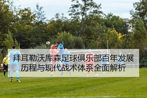 拜耳勒沃库森足球俱乐部百年发展历程与现代战术体系全面解析