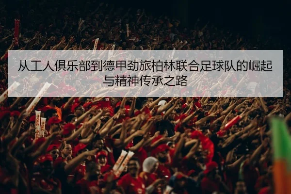 cong-gong-ren-ju-le-bu-dao-de-jia-jing-lv-bo-lin-lian-he-zu-qiu-dui-de-jue-qi-yu-jing-shen-chuan-cheng-zhi-lu-2-912.jpg