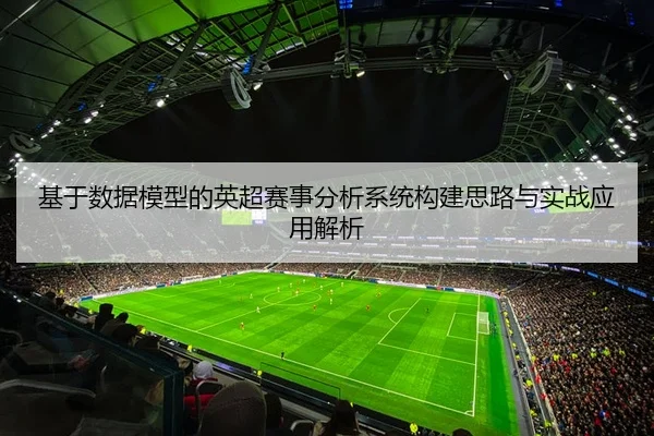 基于数据模型的英超赛事分析系统构建思路与实战应用解析
