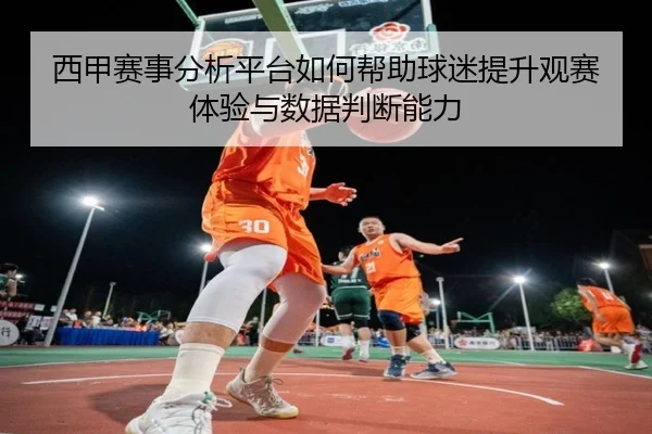 西甲赛事分析平台如何帮助球迷提升观赛体验与数据判断能力