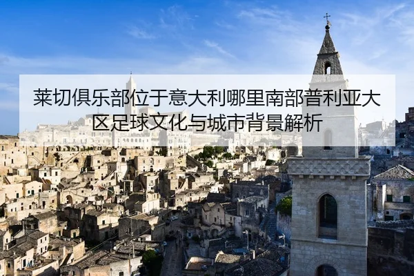 莱切俱乐部位于意大利哪里南部普利亚大区足球文化与城市背景解析