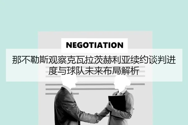 那不勒斯观察克瓦拉茨赫利亚续约谈判进度与球队未来布局解析 - 新闻资讯焦点报道封面图